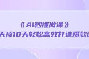 （10262期）《AI秒懂做课》1天顶10天轻松高效打造爆款课