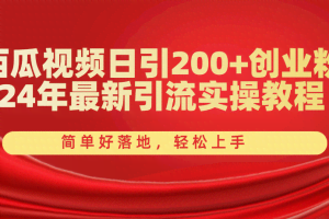 （10923期）西瓜视频日引200+创业粉，24年最新引流实操教程，简单好落地，轻松上手