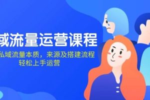 (13765期)私域流量运营课程:学习私域流量本质,来源及搭建流程,轻松上手运营