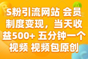 (14129期)S粉引流网站 会员制度变现,当天收益500+ 五分钟一个视频 视频包原创