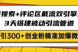 (14589期)百度搜索+评论区截流双引擎技术,3天搭建被动引流管道,日引300+创业粉…