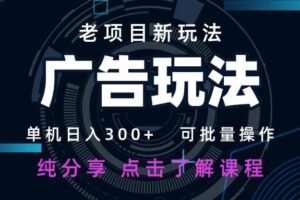 （14363期）老项目新玩法 广告变现 日入300+ 可批量操作 新手 小白可快速上手。