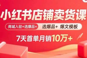 （15955期）小红书店铺卖货课：商城入驻+选爆品+爆文模板，7天首单月销10万+