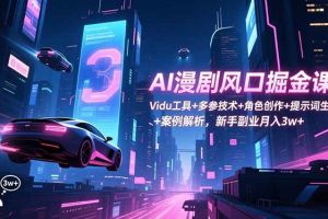 （16738期）AI漫剧风口掘金课：Vidu工具+多参技术+角色创作+提示词生成+案例解析，新手副业月入3w+